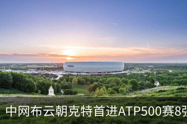 中网布云朝克特首进ATP500赛8强 张帅晋级16强