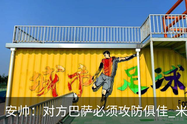 安帅：对方巴萨必须攻防俱佳 米利唐盯住了莱万