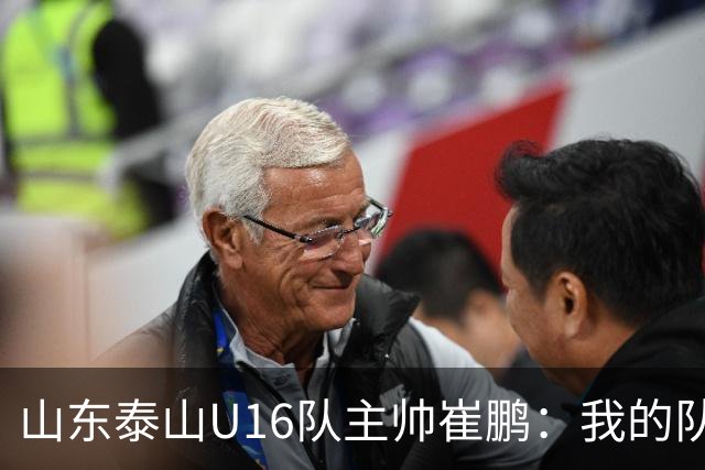 山东泰山U16队主帅崔鹏：我的队伍里 没有理所当然