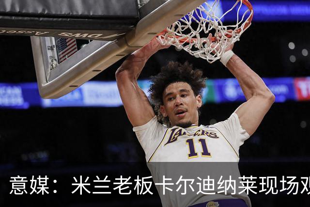 意媒：米兰老板卡尔迪纳莱现场观战，高层随行列席看台
