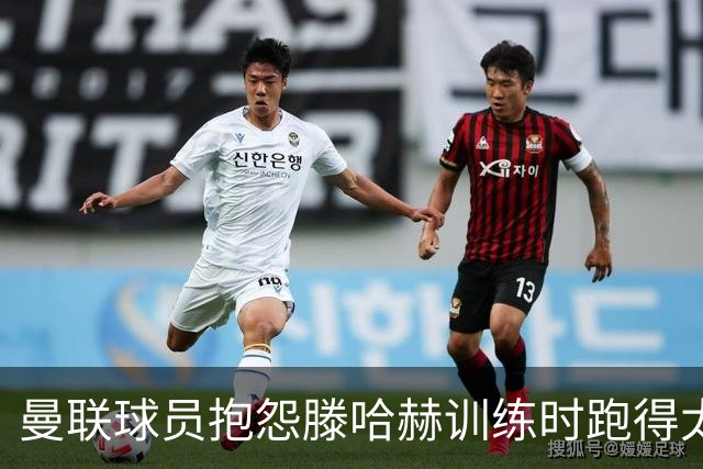 曼联球员抱怨滕哈赫训练时跑得太多