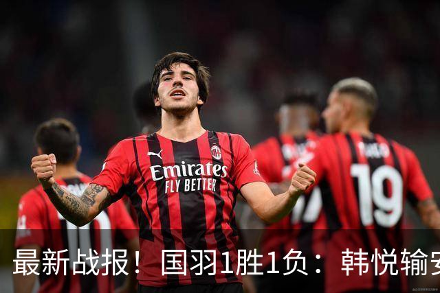 最新战报！国羽1胜1负：韩悦输安洗莹丢冠，混双2-1逆转创纪录！