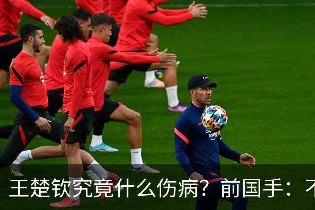王楚钦究竟什么伤病？前国手：不严重！但没有好的办法缓解 只能休息