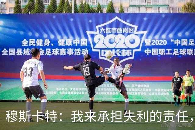穆斯卡特：我来承担失利的责任，球员已经完全执行了所有部署