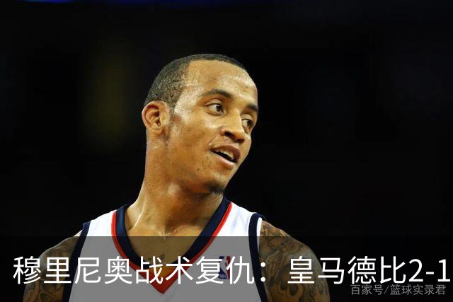 穆里尼奥战术复仇：皇马德比2-1逆转巴萨首败