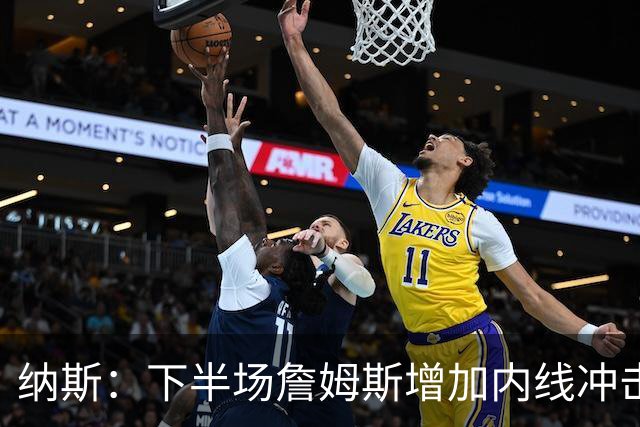 纳斯：下半场詹姆斯增加内线冲击，带动了防守