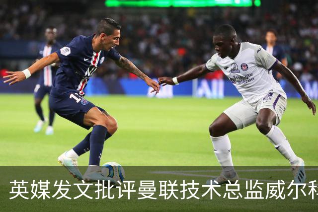 英媒发文批评曼联技术总监威尔科克斯：缺乏领导力与担当