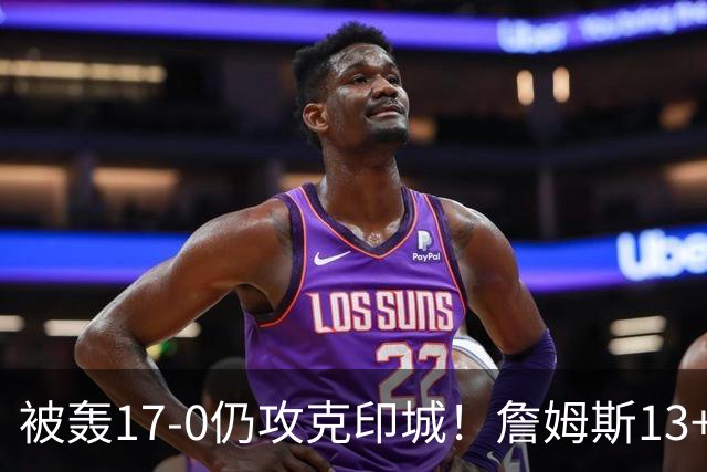 被轰17-0仍攻克印城！詹姆斯13+5+10大帝两双，76人掀翻步行者