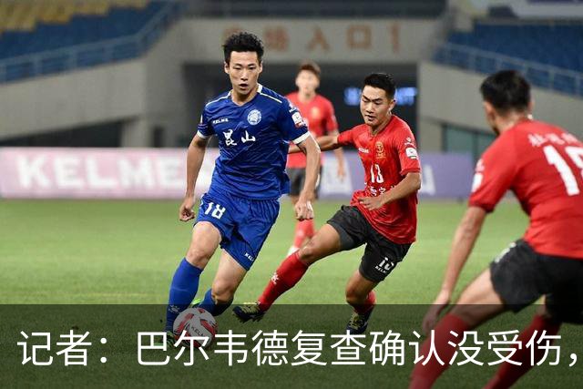 记者：巴尔韦德复查确认没受伤，可出战周末比赛