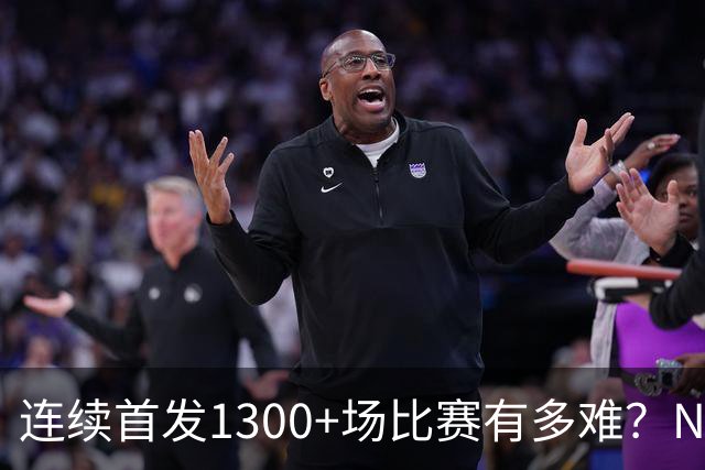 连续首发1300+场比赛有多难？NBA仅6人，强如老詹只能垫底