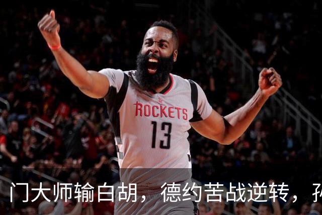 门大师输白胡，德约苦战逆转，孙心然签名会排长队，大威终进四强