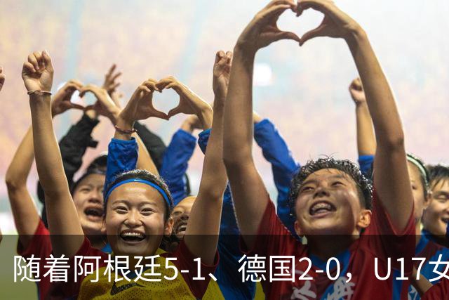 随着阿根廷5-1、德国2-0，U17女足世界杯最新积分榜出炉