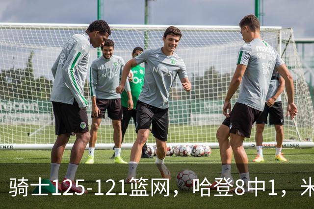 骑士125-121篮网，哈登8中1，米切尔22+5，小波特28分