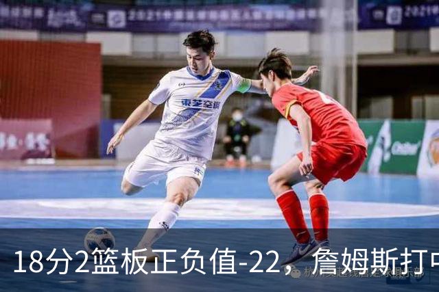 18分2篮板正负值-22，詹姆斯打中锋首秀输了