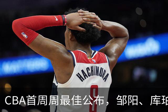 CBA首周周最佳公布，邹阳、库珀当选；许钟豪上任宁波主教练