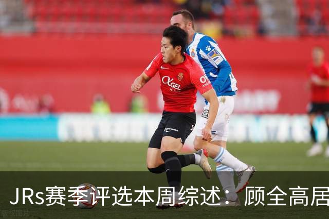 JRs赛季评选本周综述：顾全高居下课榜&四川成最大黑马